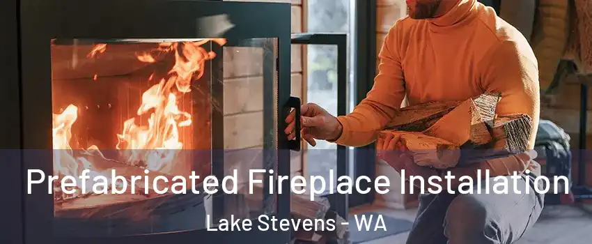  Prefabricated Fireplace Installation Lake Stevens - WA